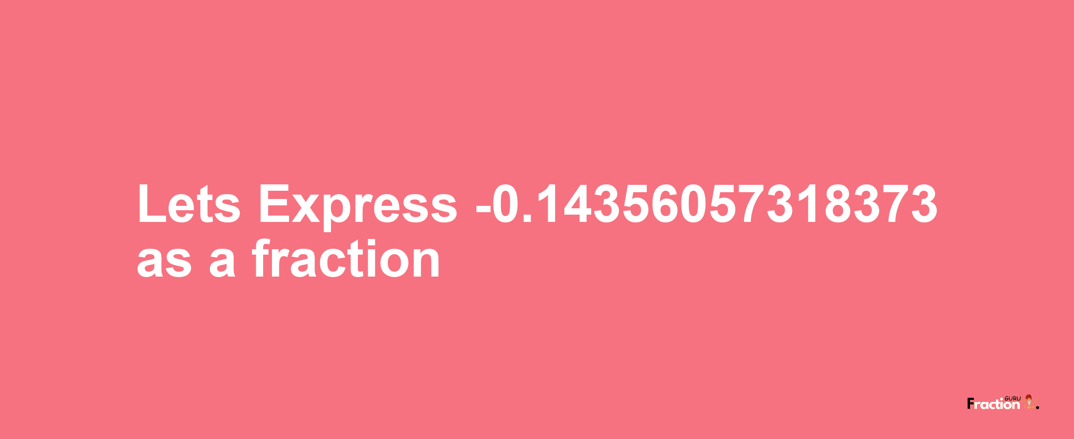 Lets Express -0.14356057318373 as afraction
